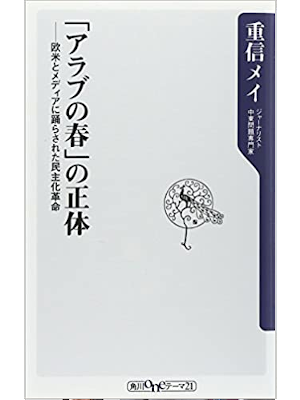 重信メイ [ 「アラブの春」の正体 欧米とメディアに踊らされた民主化革命 ] 角川oneテーマ21新書