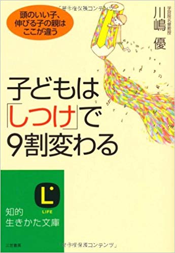 川嶋優 [ 子どもは「しつけ」で９割変わる ] 知的生きかた文庫