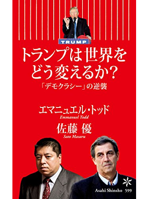エマニュエル・トッド  佐藤優 [ トランプは世界をどう変えるか？　「デモクラシー」の逆襲 ] 朝日新書 2016